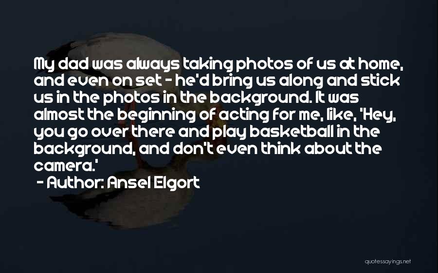 Ansel Elgort Quotes: My Dad Was Always Taking Photos Of Us At Home, And Even On Set - He'd Bring Us Along And