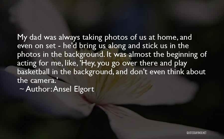 Ansel Elgort Quotes: My Dad Was Always Taking Photos Of Us At Home, And Even On Set - He'd Bring Us Along And