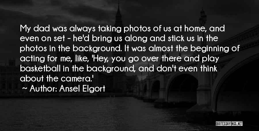 Ansel Elgort Quotes: My Dad Was Always Taking Photos Of Us At Home, And Even On Set - He'd Bring Us Along And