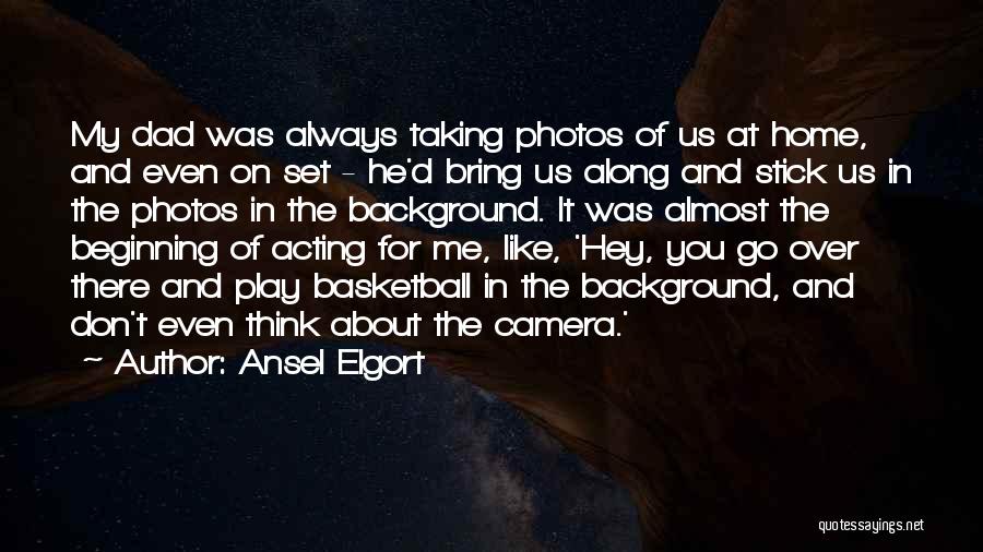 Ansel Elgort Quotes: My Dad Was Always Taking Photos Of Us At Home, And Even On Set - He'd Bring Us Along And