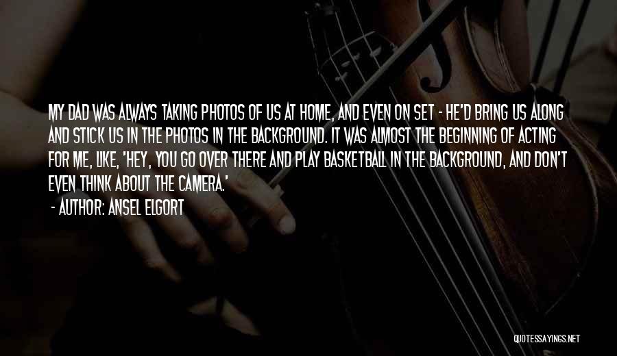 Ansel Elgort Quotes: My Dad Was Always Taking Photos Of Us At Home, And Even On Set - He'd Bring Us Along And