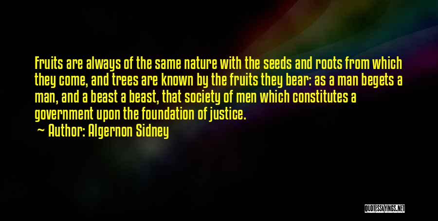 Algernon Sidney Quotes: Fruits Are Always Of The Same Nature With The Seeds And Roots From Which They Come, And Trees Are Known