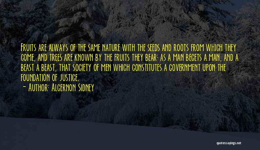 Algernon Sidney Quotes: Fruits Are Always Of The Same Nature With The Seeds And Roots From Which They Come, And Trees Are Known