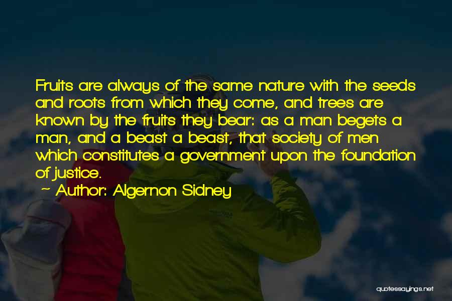 Algernon Sidney Quotes: Fruits Are Always Of The Same Nature With The Seeds And Roots From Which They Come, And Trees Are Known