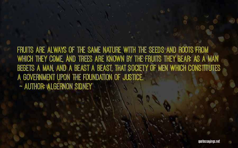 Algernon Sidney Quotes: Fruits Are Always Of The Same Nature With The Seeds And Roots From Which They Come, And Trees Are Known