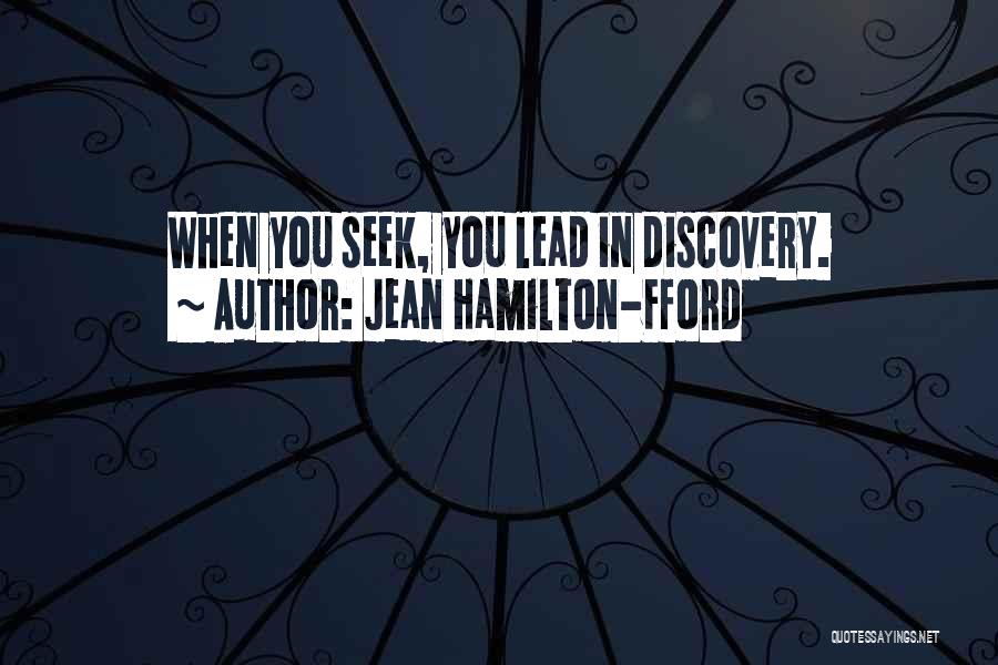 Jean Hamilton-Fford Quotes: When You Seek, You Lead In Discovery.