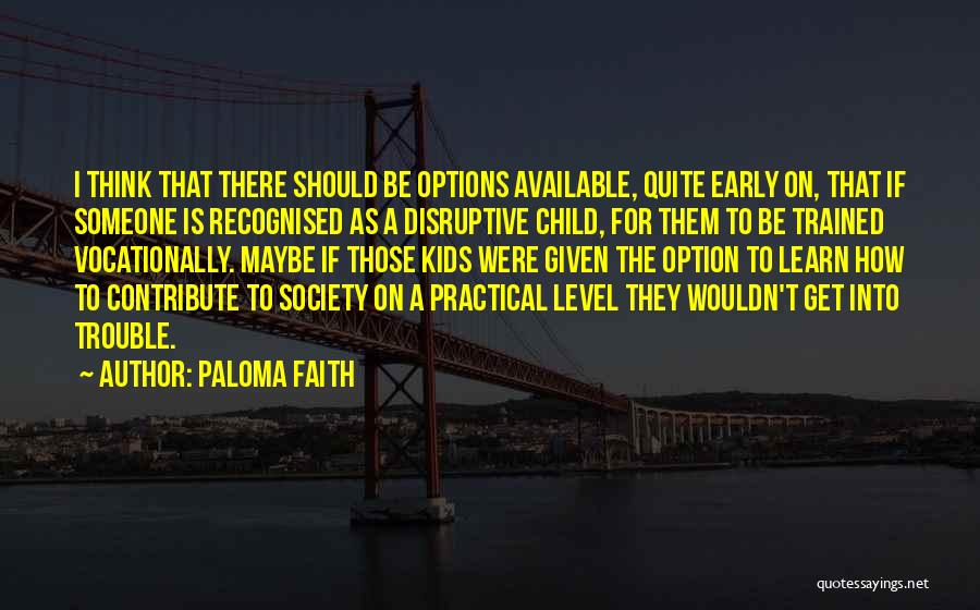 Paloma Faith Quotes: I Think That There Should Be Options Available, Quite Early On, That If Someone Is Recognised As A Disruptive Child,