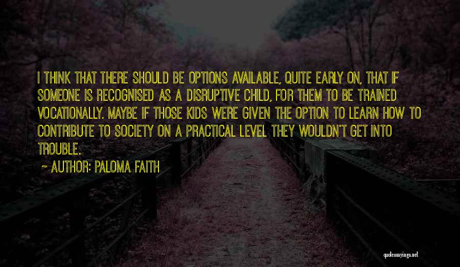 Paloma Faith Quotes: I Think That There Should Be Options Available, Quite Early On, That If Someone Is Recognised As A Disruptive Child,