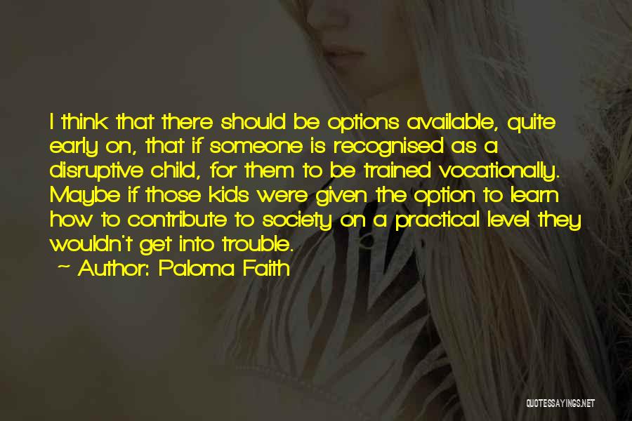 Paloma Faith Quotes: I Think That There Should Be Options Available, Quite Early On, That If Someone Is Recognised As A Disruptive Child,