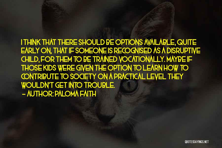 Paloma Faith Quotes: I Think That There Should Be Options Available, Quite Early On, That If Someone Is Recognised As A Disruptive Child,