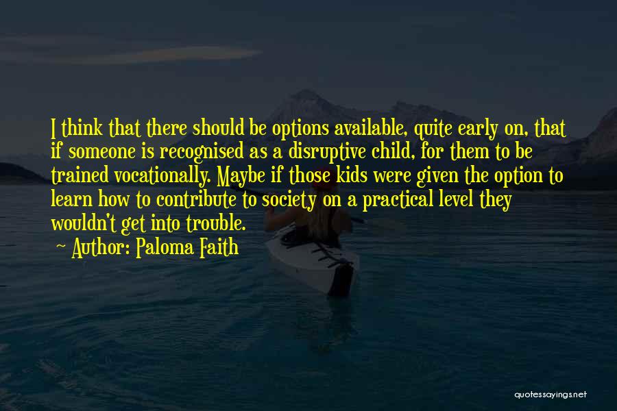 Paloma Faith Quotes: I Think That There Should Be Options Available, Quite Early On, That If Someone Is Recognised As A Disruptive Child,