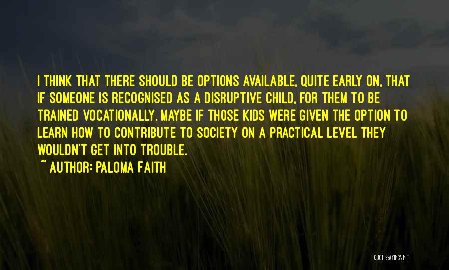 Paloma Faith Quotes: I Think That There Should Be Options Available, Quite Early On, That If Someone Is Recognised As A Disruptive Child,