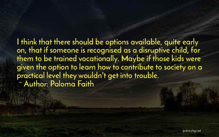 Paloma Faith Quotes: I Think That There Should Be Options Available, Quite Early On, That If Someone Is Recognised As A Disruptive Child,