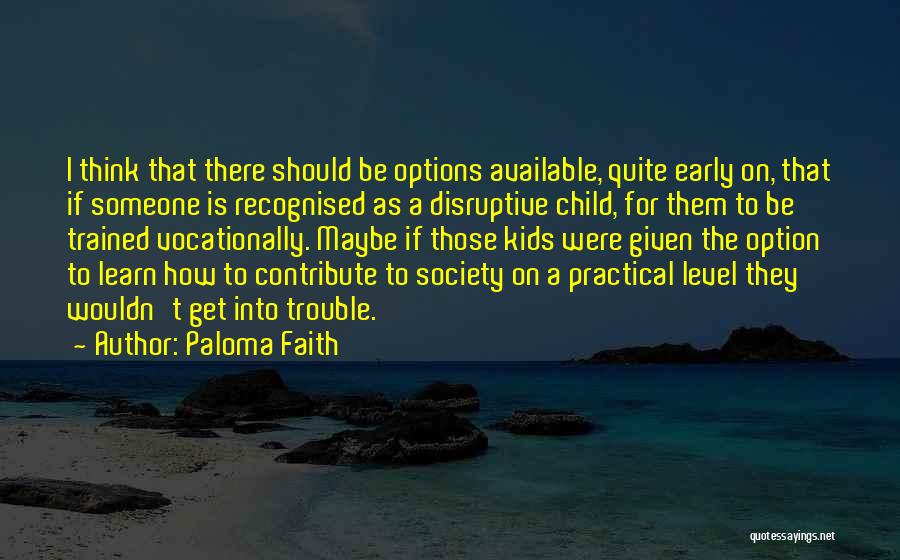 Paloma Faith Quotes: I Think That There Should Be Options Available, Quite Early On, That If Someone Is Recognised As A Disruptive Child,