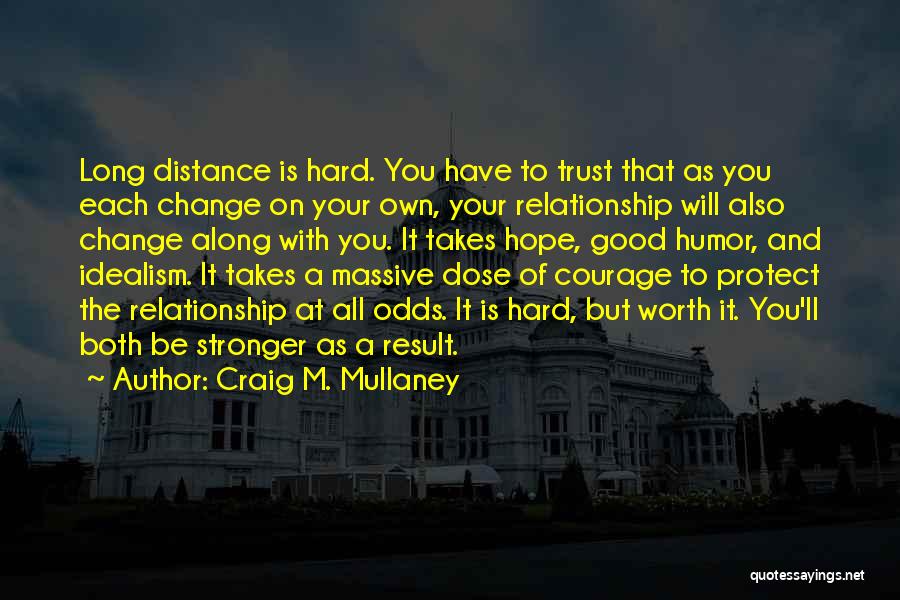 Craig M. Mullaney Quotes: Long Distance Is Hard. You Have To Trust That As You Each Change On Your Own, Your Relationship Will Also