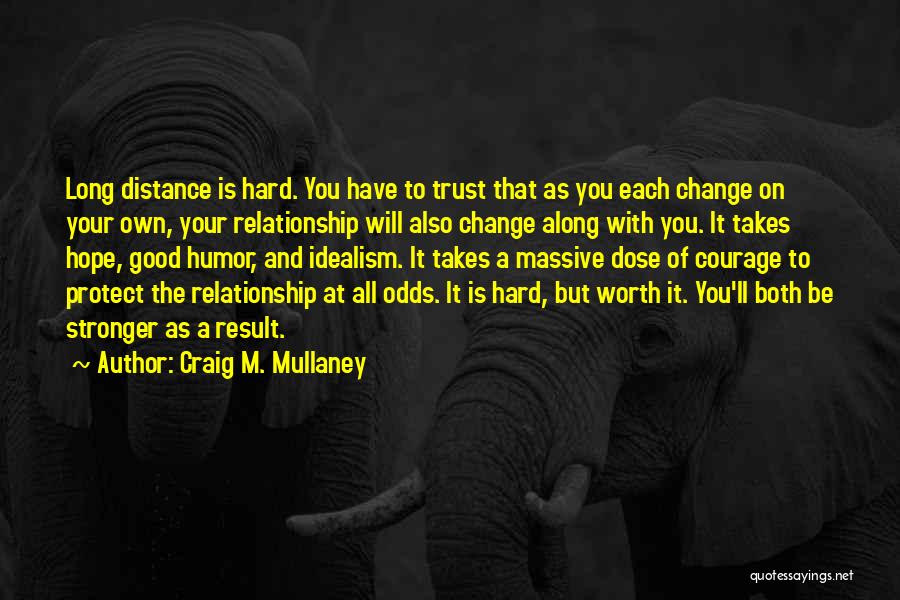 Craig M. Mullaney Quotes: Long Distance Is Hard. You Have To Trust That As You Each Change On Your Own, Your Relationship Will Also