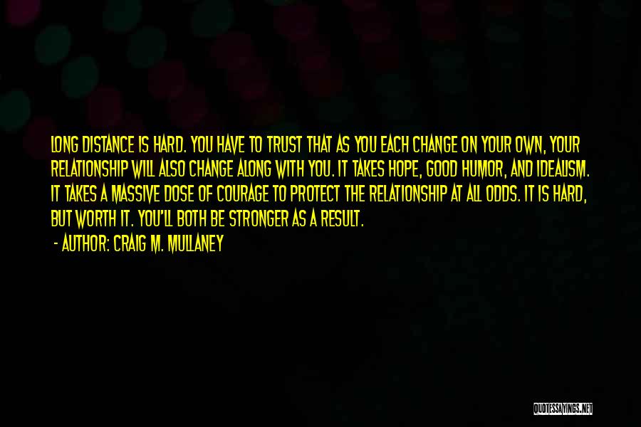 Craig M. Mullaney Quotes: Long Distance Is Hard. You Have To Trust That As You Each Change On Your Own, Your Relationship Will Also