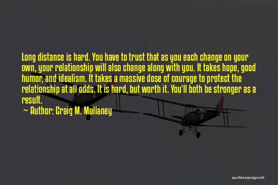 Craig M. Mullaney Quotes: Long Distance Is Hard. You Have To Trust That As You Each Change On Your Own, Your Relationship Will Also