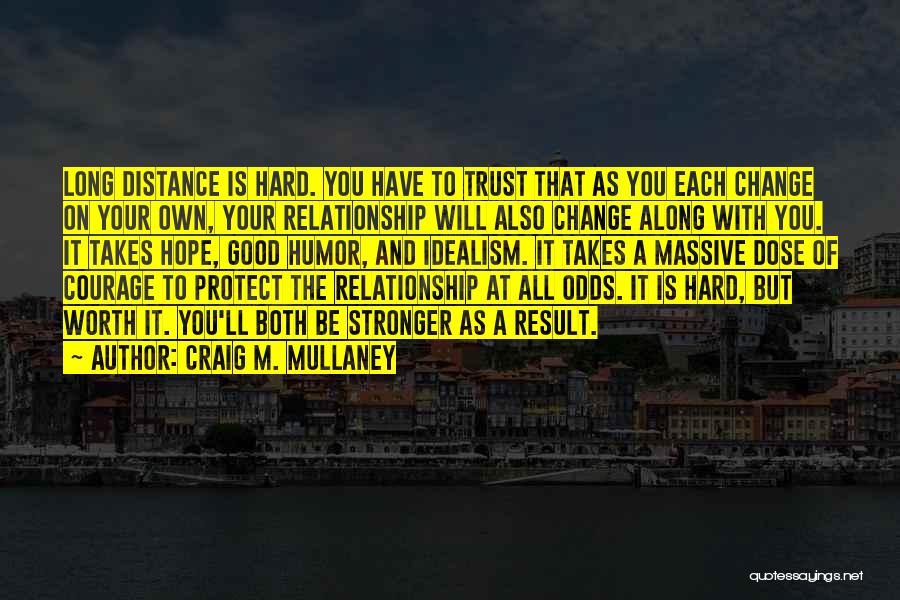 Craig M. Mullaney Quotes: Long Distance Is Hard. You Have To Trust That As You Each Change On Your Own, Your Relationship Will Also