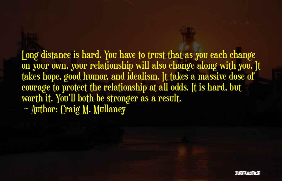 Craig M. Mullaney Quotes: Long Distance Is Hard. You Have To Trust That As You Each Change On Your Own, Your Relationship Will Also