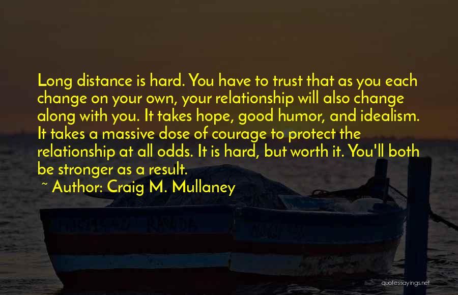 Craig M. Mullaney Quotes: Long Distance Is Hard. You Have To Trust That As You Each Change On Your Own, Your Relationship Will Also