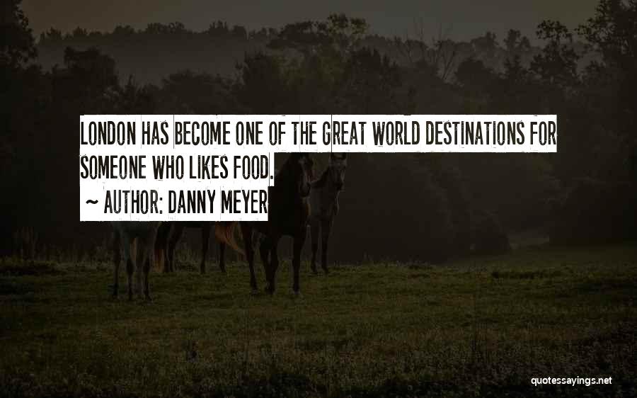 Danny Meyer Quotes: London Has Become One Of The Great World Destinations For Someone Who Likes Food.