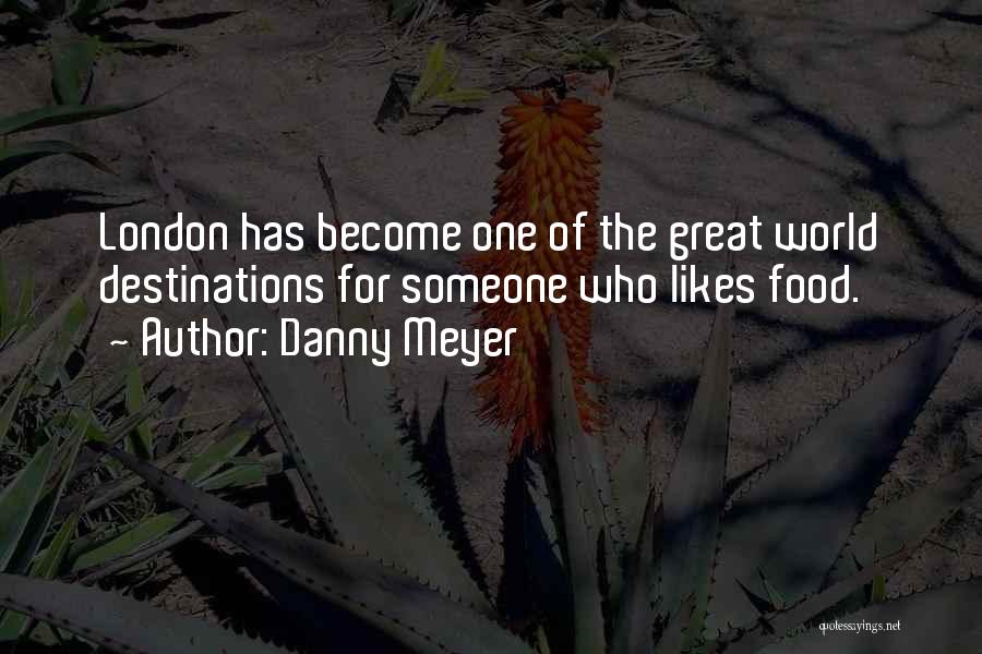 Danny Meyer Quotes: London Has Become One Of The Great World Destinations For Someone Who Likes Food.