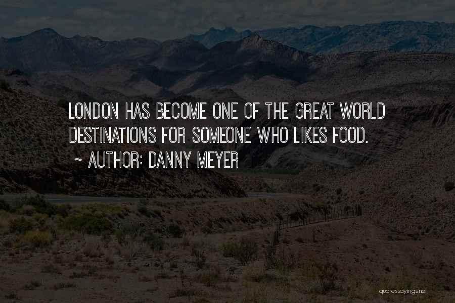 Danny Meyer Quotes: London Has Become One Of The Great World Destinations For Someone Who Likes Food.