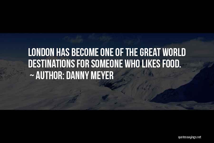 Danny Meyer Quotes: London Has Become One Of The Great World Destinations For Someone Who Likes Food.