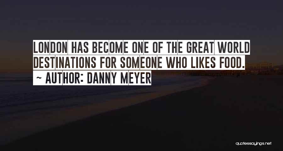 Danny Meyer Quotes: London Has Become One Of The Great World Destinations For Someone Who Likes Food.