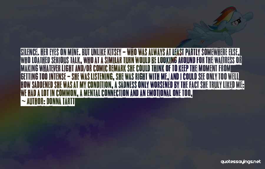 Donna Tartt Quotes: Silence. Her Eyes On Mine. But Unlike Kitsey - Who Was Always At Least Partly Somewhere Else, Who Loathed Serious
