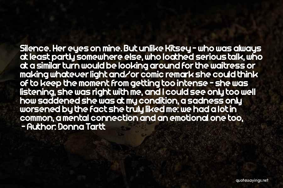 Donna Tartt Quotes: Silence. Her Eyes On Mine. But Unlike Kitsey - Who Was Always At Least Partly Somewhere Else, Who Loathed Serious