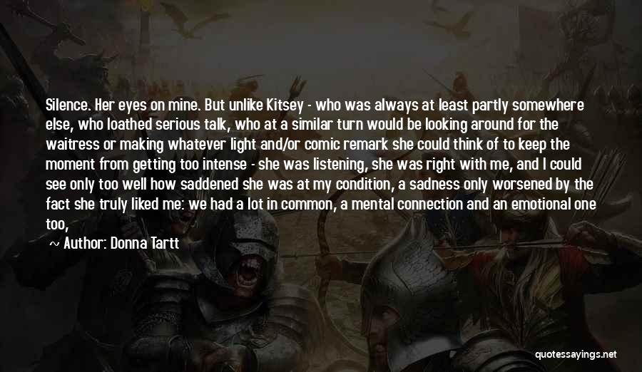 Donna Tartt Quotes: Silence. Her Eyes On Mine. But Unlike Kitsey - Who Was Always At Least Partly Somewhere Else, Who Loathed Serious