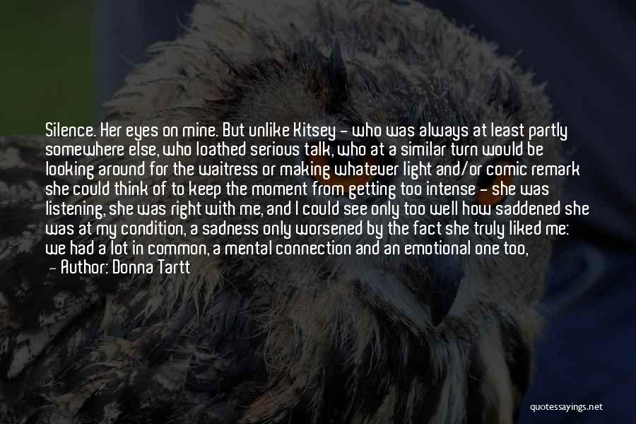 Donna Tartt Quotes: Silence. Her Eyes On Mine. But Unlike Kitsey - Who Was Always At Least Partly Somewhere Else, Who Loathed Serious