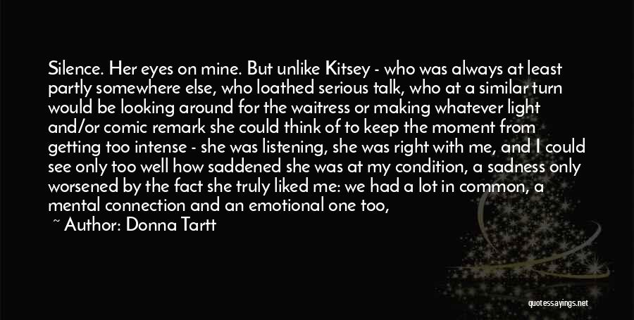 Donna Tartt Quotes: Silence. Her Eyes On Mine. But Unlike Kitsey - Who Was Always At Least Partly Somewhere Else, Who Loathed Serious