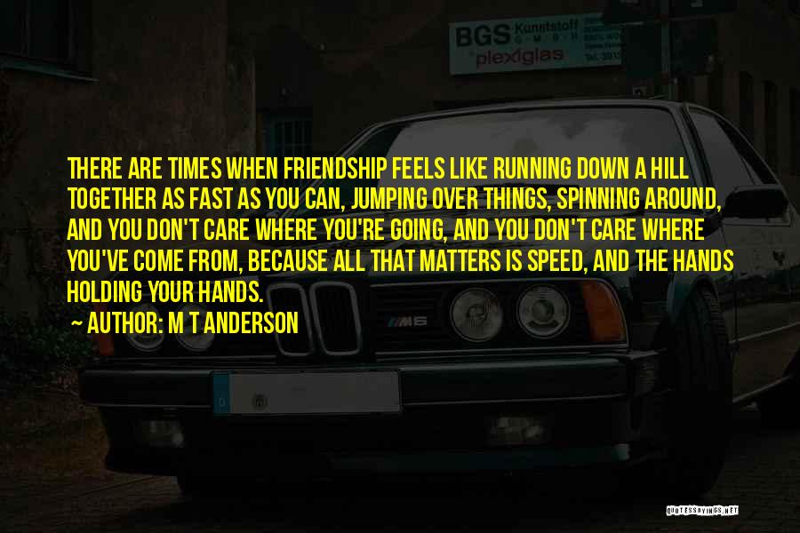 M T Anderson Quotes: There Are Times When Friendship Feels Like Running Down A Hill Together As Fast As You Can, Jumping Over Things,