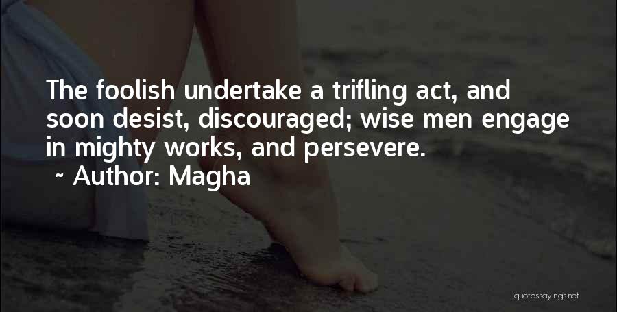 Magha Quotes: The Foolish Undertake A Trifling Act, And Soon Desist, Discouraged; Wise Men Engage In Mighty Works, And Persevere.