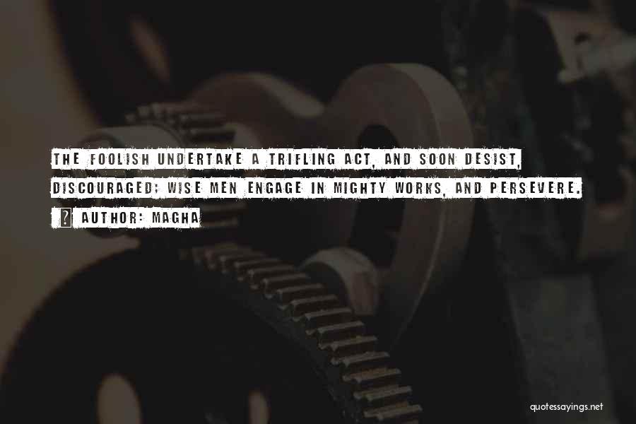 Magha Quotes: The Foolish Undertake A Trifling Act, And Soon Desist, Discouraged; Wise Men Engage In Mighty Works, And Persevere.