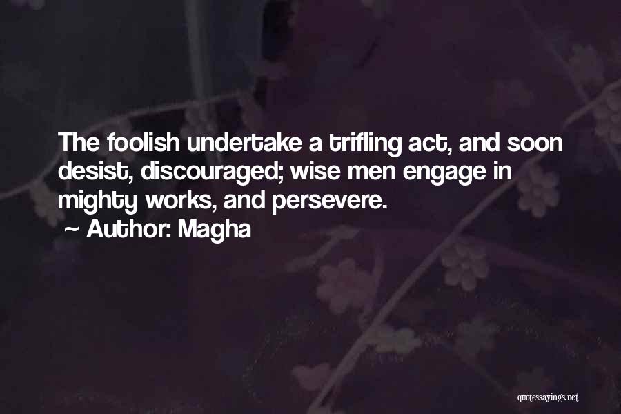 Magha Quotes: The Foolish Undertake A Trifling Act, And Soon Desist, Discouraged; Wise Men Engage In Mighty Works, And Persevere.