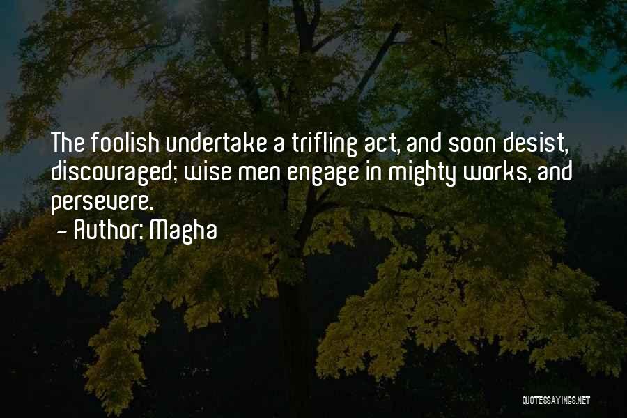 Magha Quotes: The Foolish Undertake A Trifling Act, And Soon Desist, Discouraged; Wise Men Engage In Mighty Works, And Persevere.