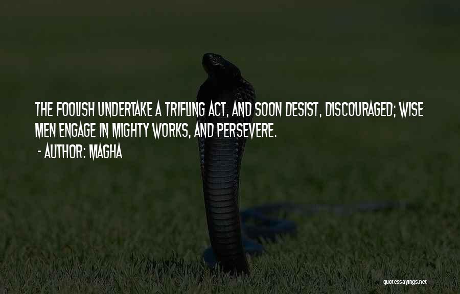 Magha Quotes: The Foolish Undertake A Trifling Act, And Soon Desist, Discouraged; Wise Men Engage In Mighty Works, And Persevere.
