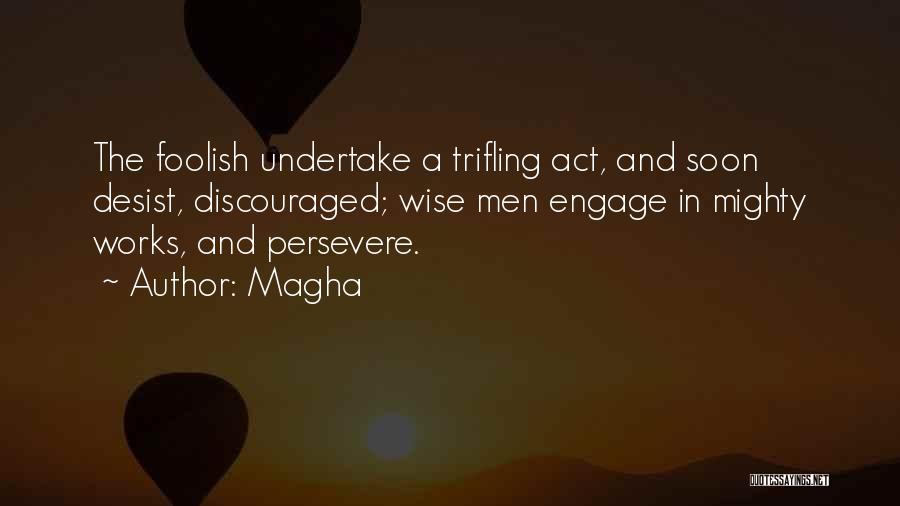 Magha Quotes: The Foolish Undertake A Trifling Act, And Soon Desist, Discouraged; Wise Men Engage In Mighty Works, And Persevere.