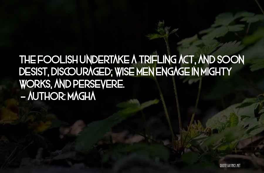 Magha Quotes: The Foolish Undertake A Trifling Act, And Soon Desist, Discouraged; Wise Men Engage In Mighty Works, And Persevere.