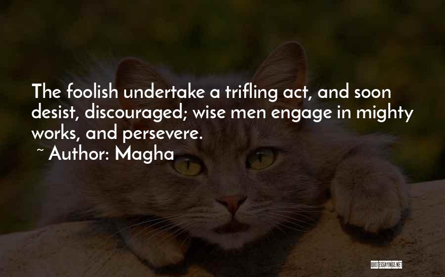 Magha Quotes: The Foolish Undertake A Trifling Act, And Soon Desist, Discouraged; Wise Men Engage In Mighty Works, And Persevere.