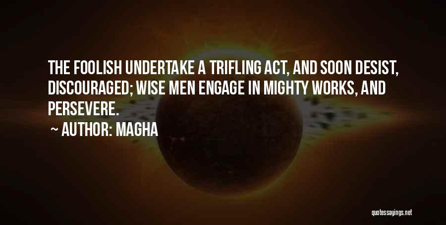 Magha Quotes: The Foolish Undertake A Trifling Act, And Soon Desist, Discouraged; Wise Men Engage In Mighty Works, And Persevere.