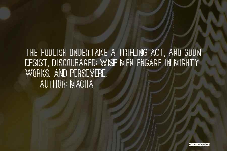 Magha Quotes: The Foolish Undertake A Trifling Act, And Soon Desist, Discouraged; Wise Men Engage In Mighty Works, And Persevere.