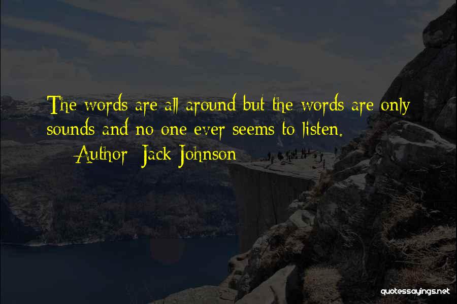 Jack Johnson Quotes: The Words Are All Around But The Words Are Only Sounds And No One Ever Seems To Listen.