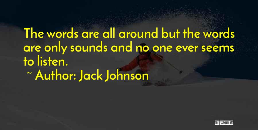 Jack Johnson Quotes: The Words Are All Around But The Words Are Only Sounds And No One Ever Seems To Listen.