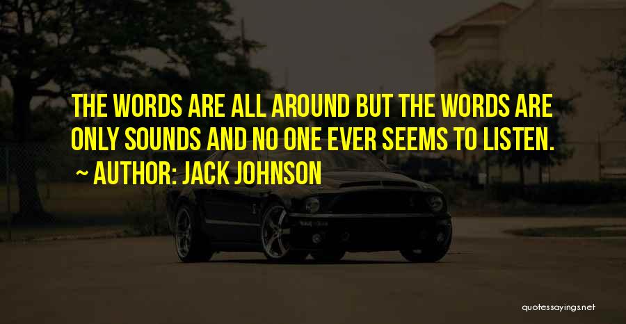 Jack Johnson Quotes: The Words Are All Around But The Words Are Only Sounds And No One Ever Seems To Listen.