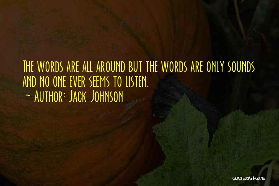 Jack Johnson Quotes: The Words Are All Around But The Words Are Only Sounds And No One Ever Seems To Listen.